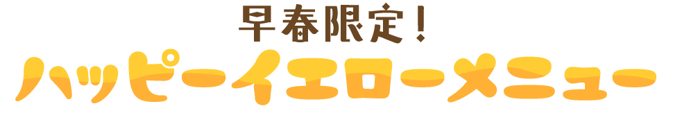 早春限定！ハッピーイエローメニュー